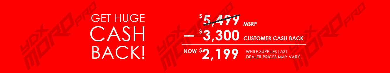 Get huge cash back!  Up to $3,300 customer cash back off $5,499 msrp means as low as $2,199.  While supplies last. Dealer prices may vary.